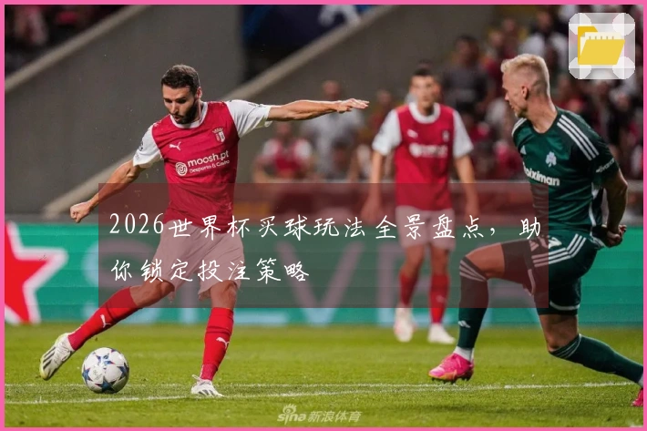 2026世界杯买球玩法全景盘点，助你锁定投注策略