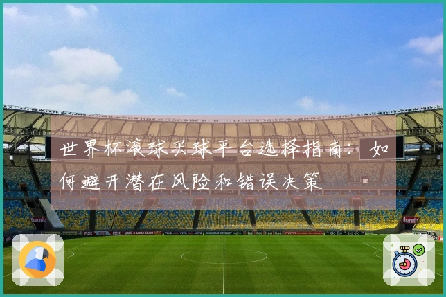 世界杯滚球买球平台选择指南：如何避开潜在风险和错误决策