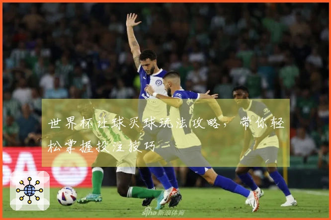 世界杯让球买球玩法攻略，带你轻松掌握投注技巧
