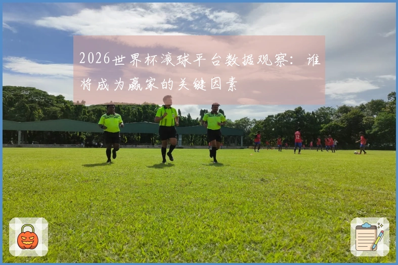 2026世界杯滚球平台数据观察：谁将成为赢家的关键因素