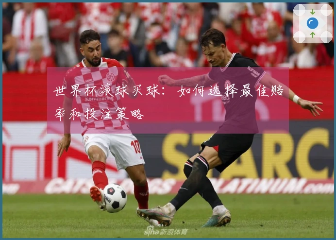 世界杯滚球买球：如何选择最佳赔率和投注策略