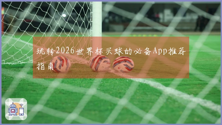 玩转2026世界杯买球的必备App推荐指南