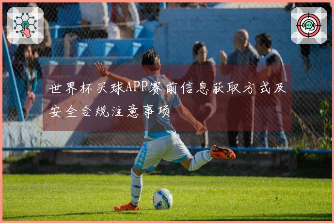 世界杯买球APP赛前信息获取方式及安全合规注意事项
