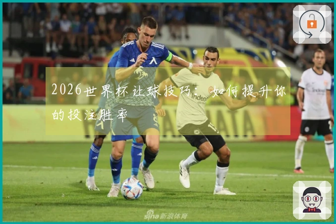 2026世界杯让球技巧：如何提升你的投注胜率