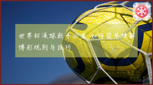 世界杯滚球新手必看 如何简单理解博彩规则与技巧