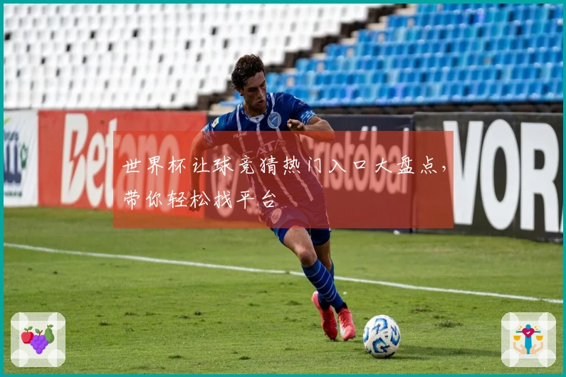 世界杯让球竞猜热门入口大盘点，带你轻松找平台