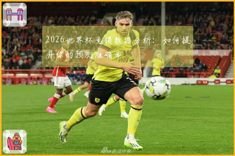 2026世界杯竞猜数据分析：如何提升你的预测准确率