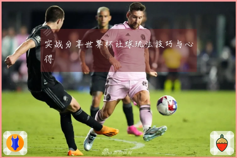 实战分享世界杯让球玩法技巧与心得