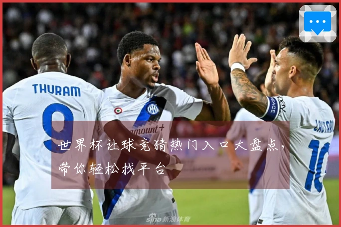 世界杯让球竞猜热门入口大盘点，带你轻松找平台