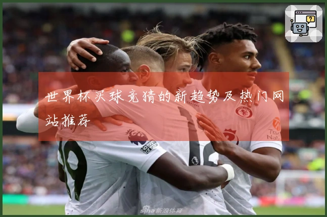 世界杯买球竞猜的新趋势及热门网站推荐