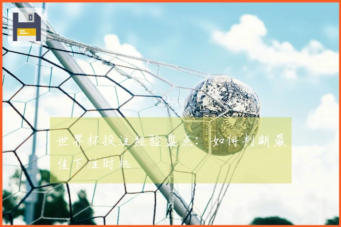 世界杯投注经验盘点：如何判断最佳下注时机