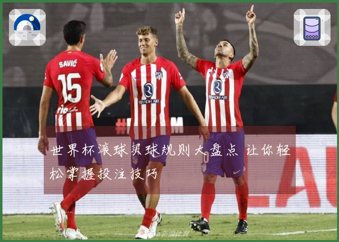 世界杯滚球买球规则大盘点 让你轻松掌握投注技巧