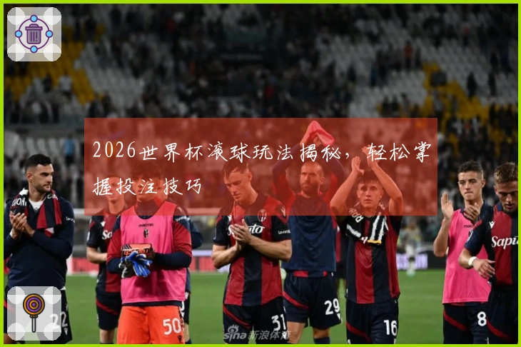 2026世界杯滚球玩法揭秘，轻松掌握投注技巧