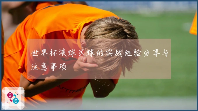 世界杯滚球买球的实战经验分享与注意事项
