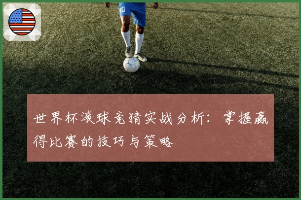 世界杯滚球竞猜实战分析：掌握赢得比赛的技巧与策略