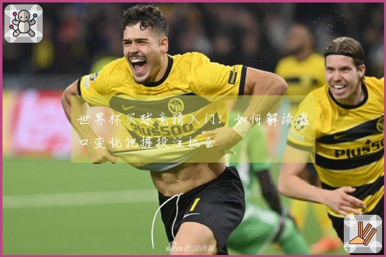 世界杯买球竞猜入门：如何解读盘口变化把握投注机会