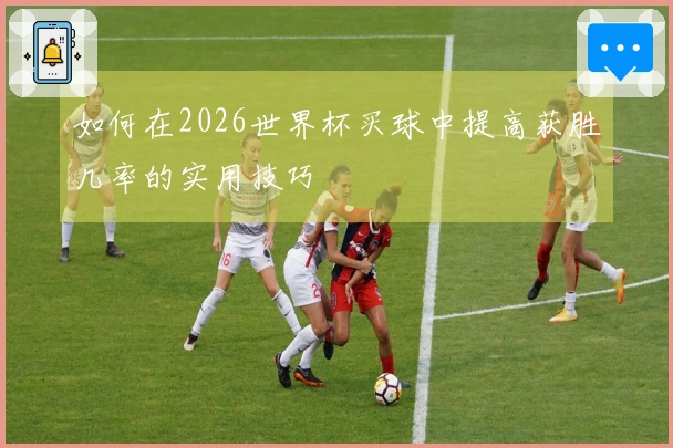 如何在2026世界杯买球中提高获胜几率的实用技巧