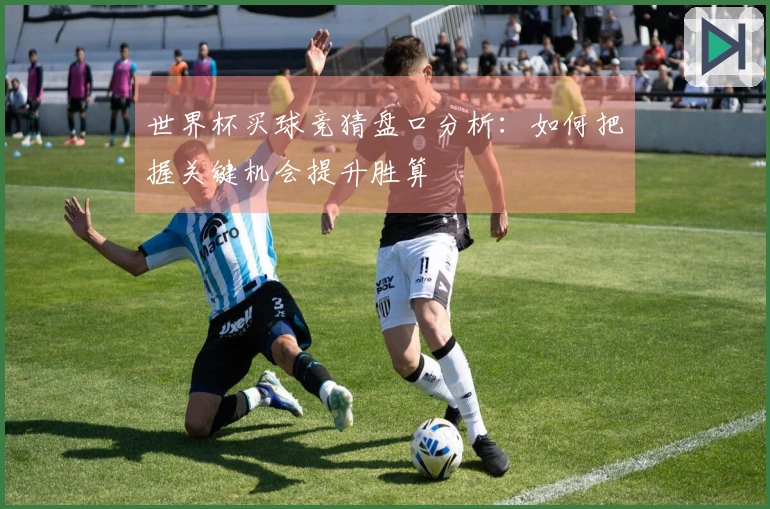 世界杯买球竞猜盘口分析：如何把握关键机会提升胜算